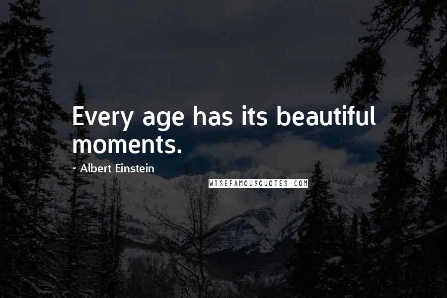 Albert Einstein Quotes: Every age has its beautiful moments.