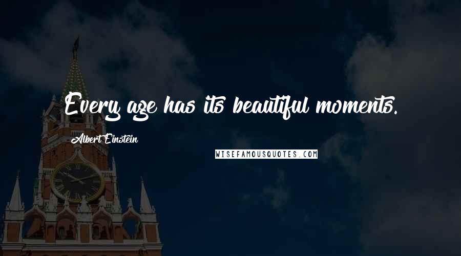 Albert Einstein Quotes: Every age has its beautiful moments.