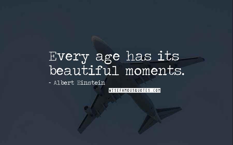 Albert Einstein Quotes: Every age has its beautiful moments.