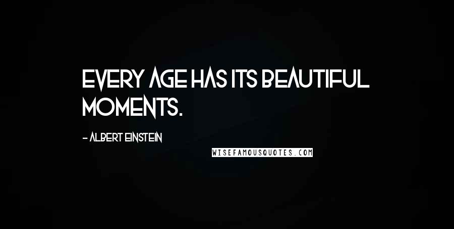 Albert Einstein Quotes: Every age has its beautiful moments.