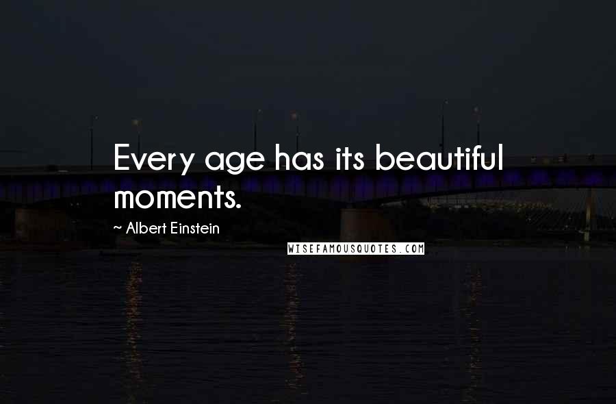 Albert Einstein Quotes: Every age has its beautiful moments.