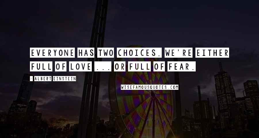 Albert Einstein Quotes: Everyone has two choices. We're either full of love ... or full of fear.