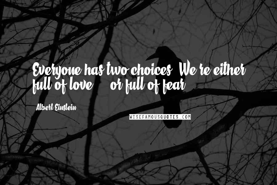 Albert Einstein Quotes: Everyone has two choices. We're either full of love ... or full of fear.