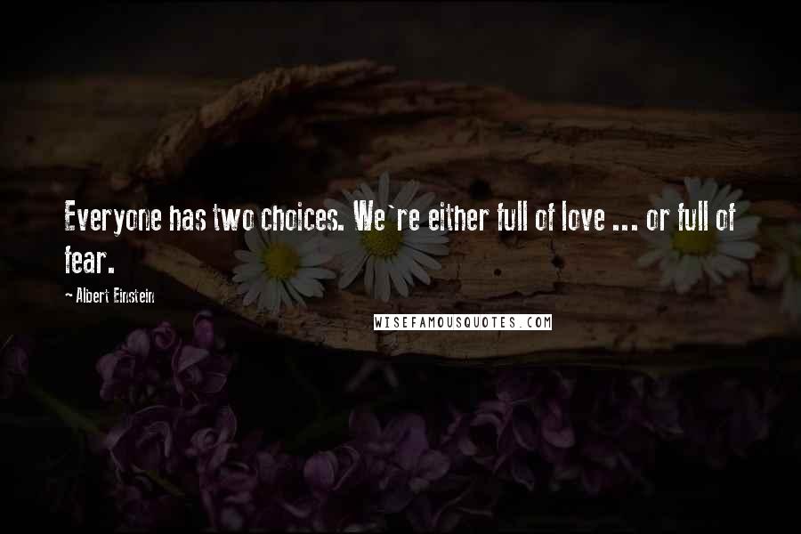 Albert Einstein Quotes: Everyone has two choices. We're either full of love ... or full of fear.