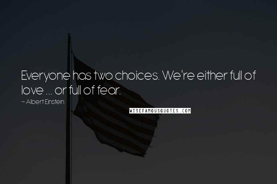 Albert Einstein Quotes: Everyone has two choices. We're either full of love ... or full of fear.