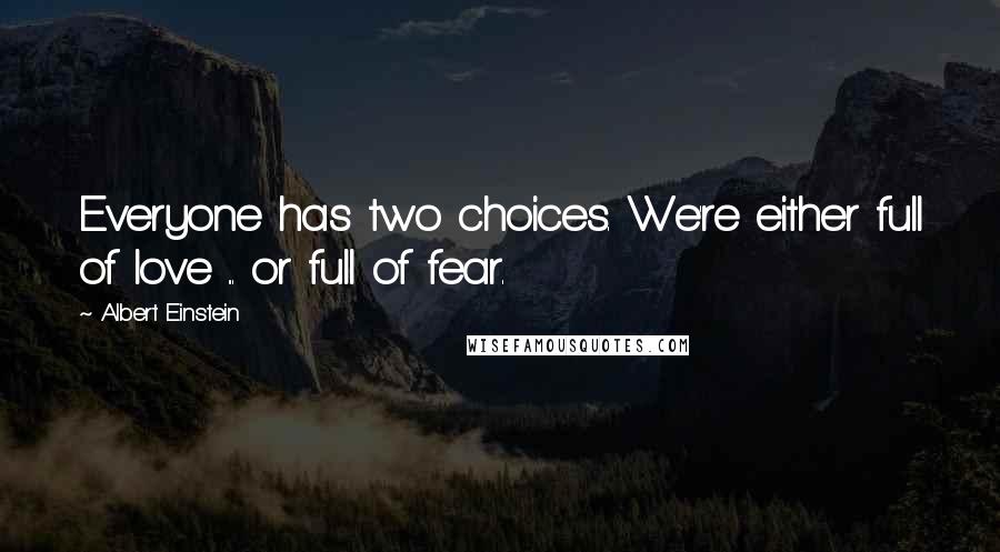 Albert Einstein Quotes: Everyone has two choices. We're either full of love ... or full of fear.