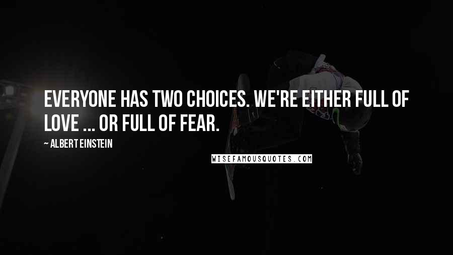 Albert Einstein Quotes: Everyone has two choices. We're either full of love ... or full of fear.