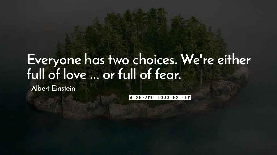 Albert Einstein Quotes: Everyone has two choices. We're either full of love ... or full of fear.