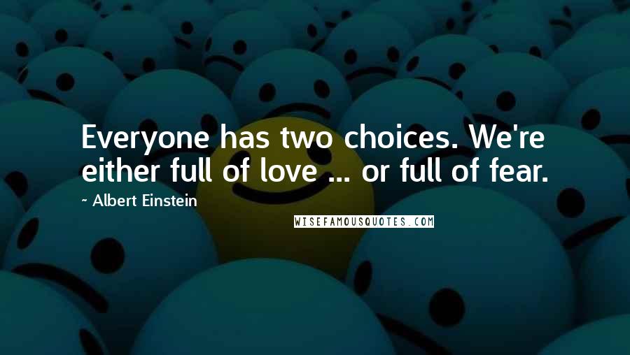 Albert Einstein Quotes: Everyone has two choices. We're either full of love ... or full of fear.