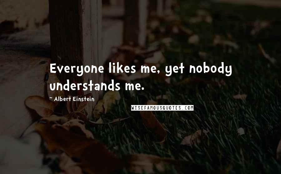 Albert Einstein Quotes: Everyone likes me, yet nobody understands me.