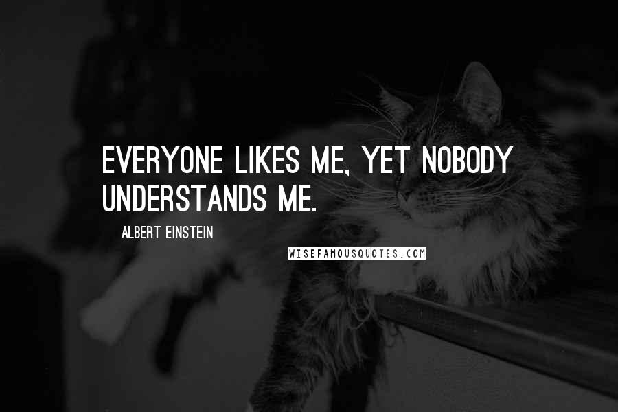 Albert Einstein Quotes: Everyone likes me, yet nobody understands me.