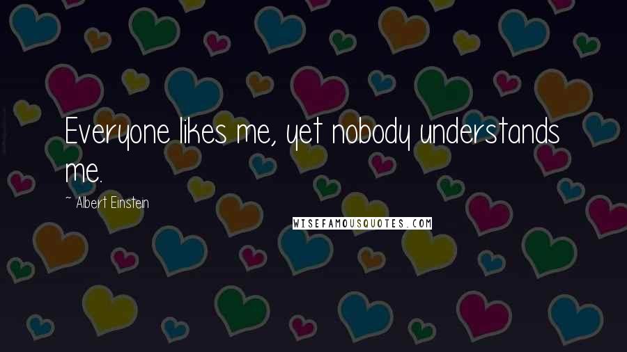 Albert Einstein Quotes: Everyone likes me, yet nobody understands me.