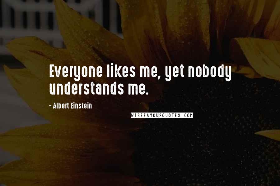 Albert Einstein Quotes: Everyone likes me, yet nobody understands me.