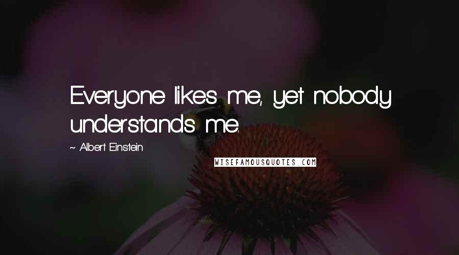 Albert Einstein Quotes: Everyone likes me, yet nobody understands me.