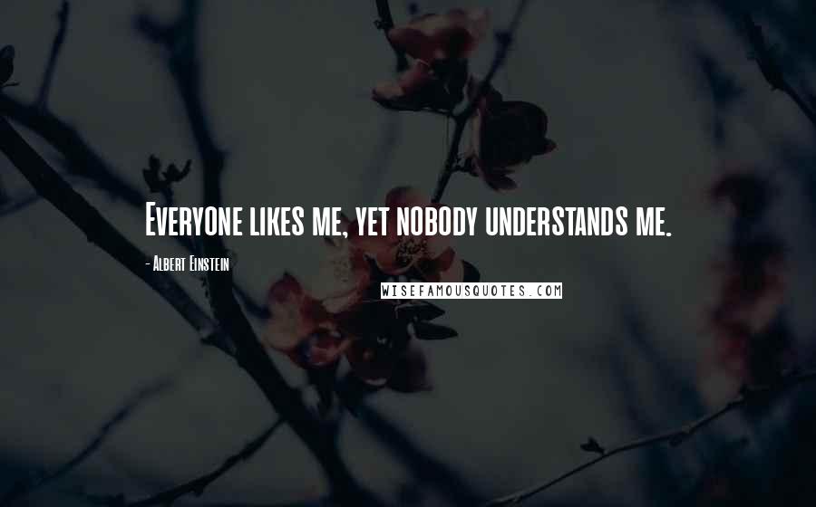 Albert Einstein Quotes: Everyone likes me, yet nobody understands me.