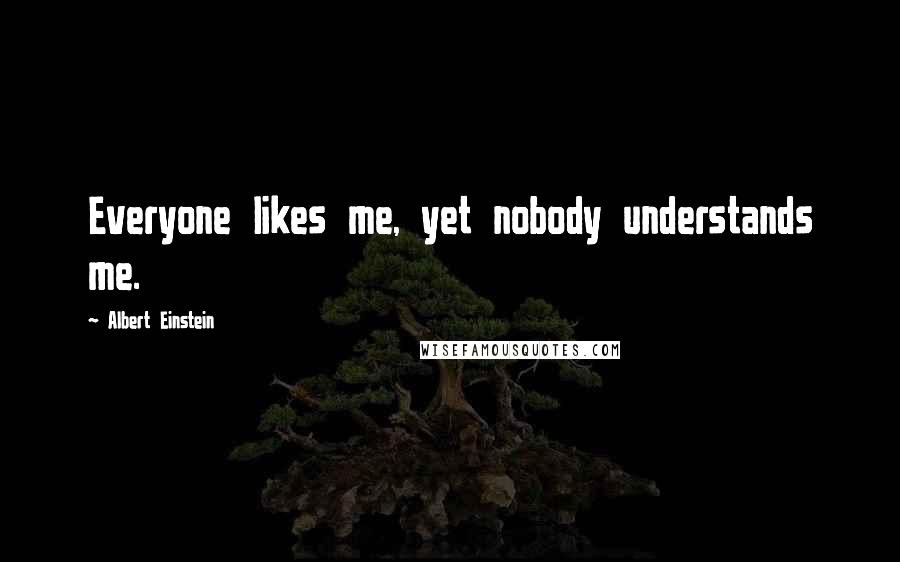 Albert Einstein Quotes: Everyone likes me, yet nobody understands me.