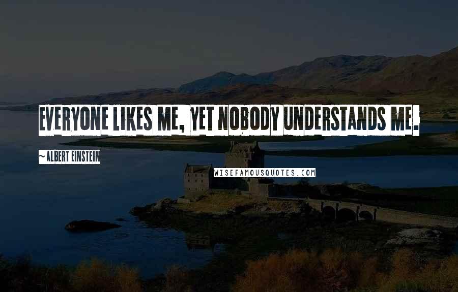 Albert Einstein Quotes: Everyone likes me, yet nobody understands me.