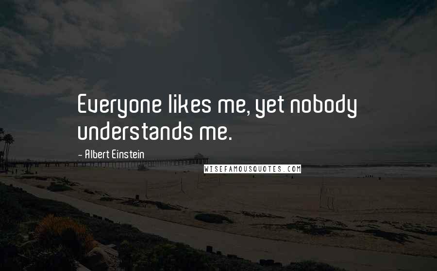 Albert Einstein Quotes: Everyone likes me, yet nobody understands me.