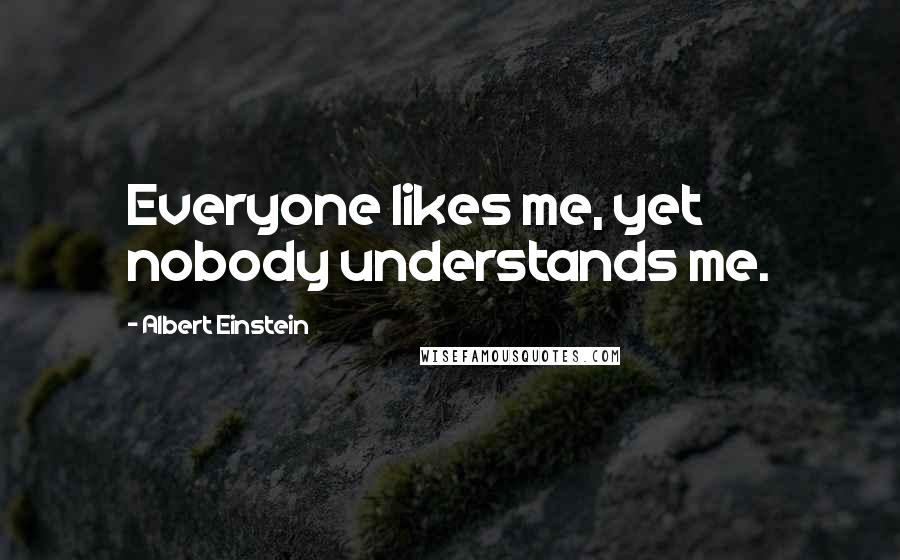 Albert Einstein Quotes: Everyone likes me, yet nobody understands me.