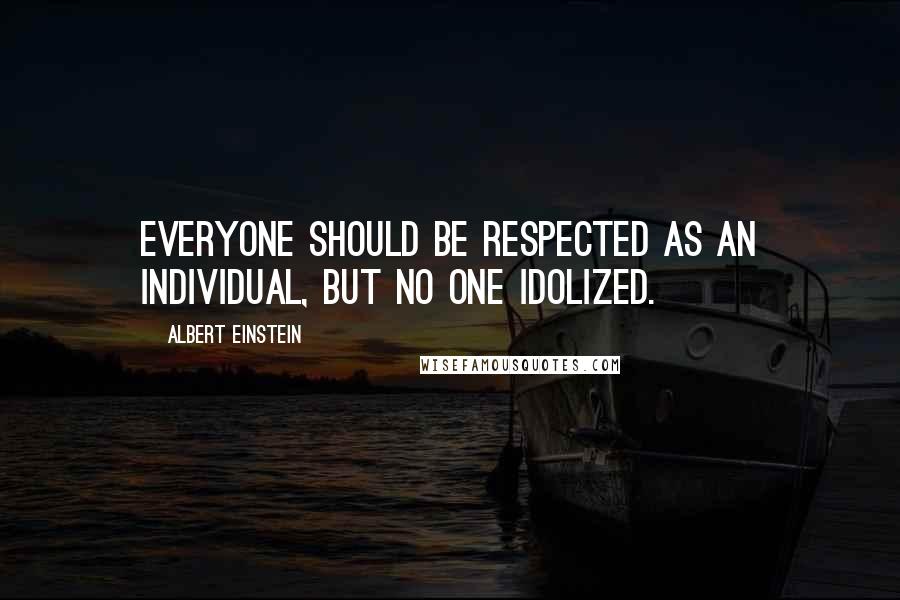 Albert Einstein Quotes: Everyone should be respected as an individual, but no one idolized.