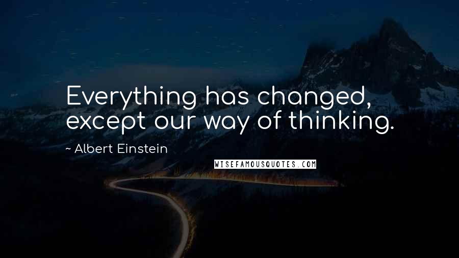 Albert Einstein Quotes: Everything has changed, except our way of thinking.