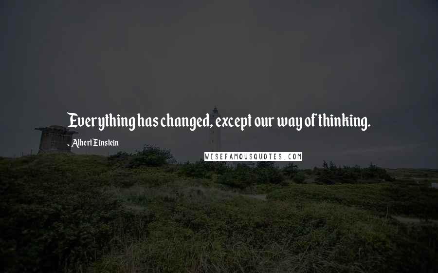 Albert Einstein Quotes: Everything has changed, except our way of thinking.