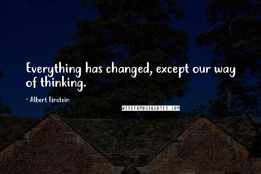 Albert Einstein Quotes: Everything has changed, except our way of thinking.