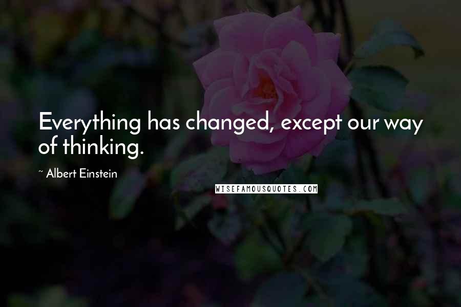 Albert Einstein Quotes: Everything has changed, except our way of thinking.