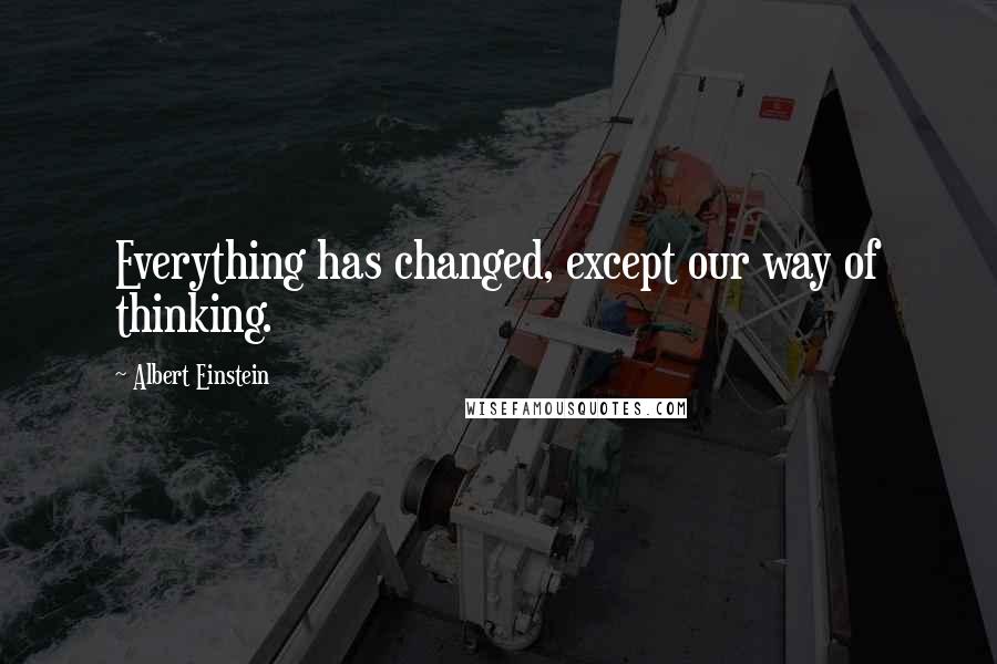 Albert Einstein Quotes: Everything has changed, except our way of thinking.
