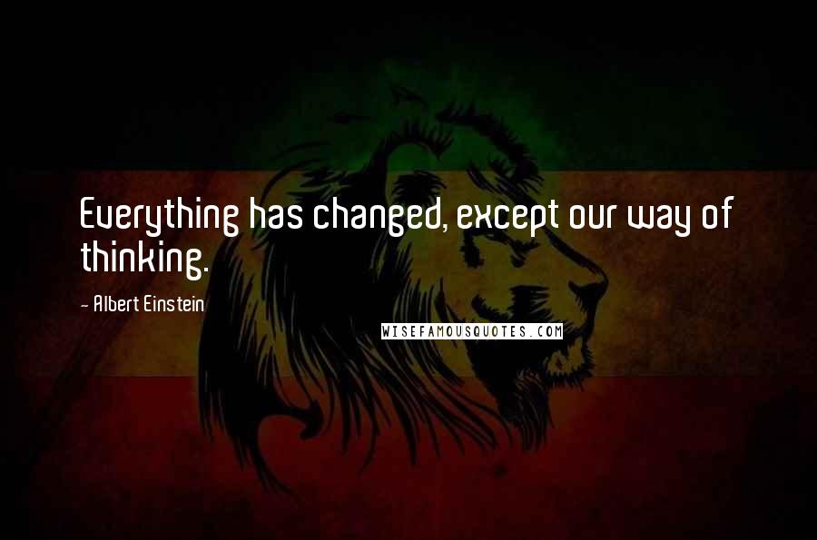 Albert Einstein Quotes: Everything has changed, except our way of thinking.