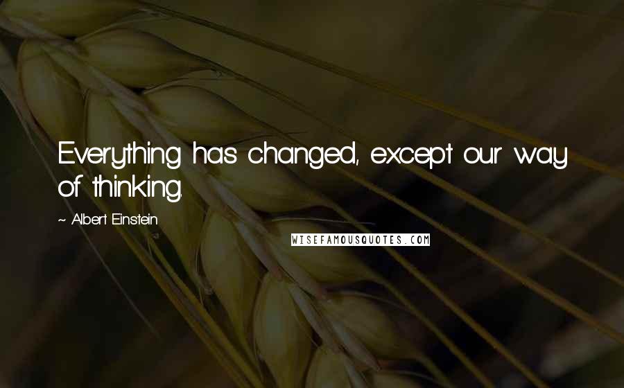 Albert Einstein Quotes: Everything has changed, except our way of thinking.