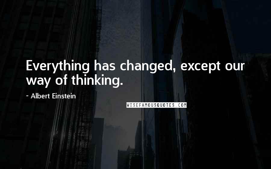 Albert Einstein Quotes: Everything has changed, except our way of thinking.