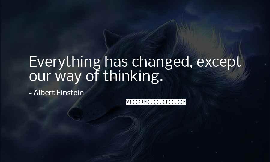 Albert Einstein Quotes: Everything has changed, except our way of thinking.