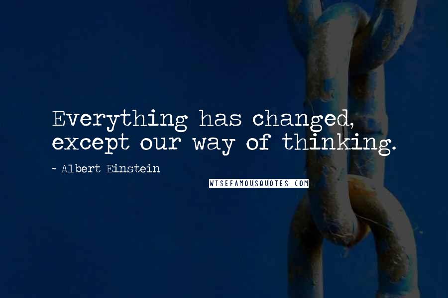 Albert Einstein Quotes: Everything has changed, except our way of thinking.