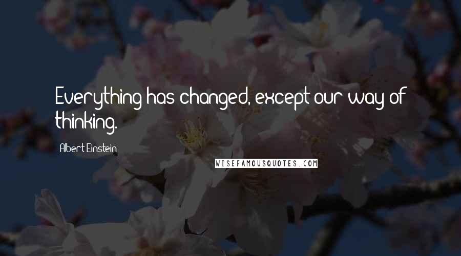 Albert Einstein Quotes: Everything has changed, except our way of thinking.