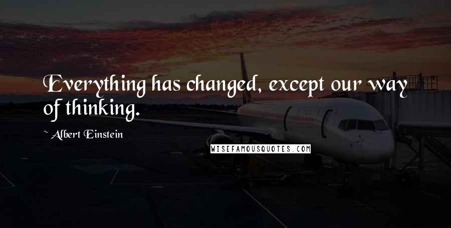 Albert Einstein Quotes: Everything has changed, except our way of thinking.
