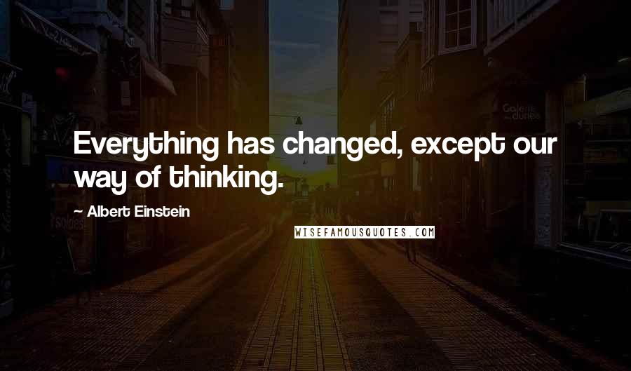 Albert Einstein Quotes: Everything has changed, except our way of thinking.