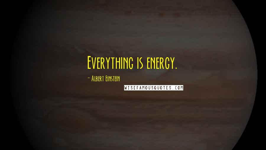 Albert Einstein Quotes: Everything is energy.