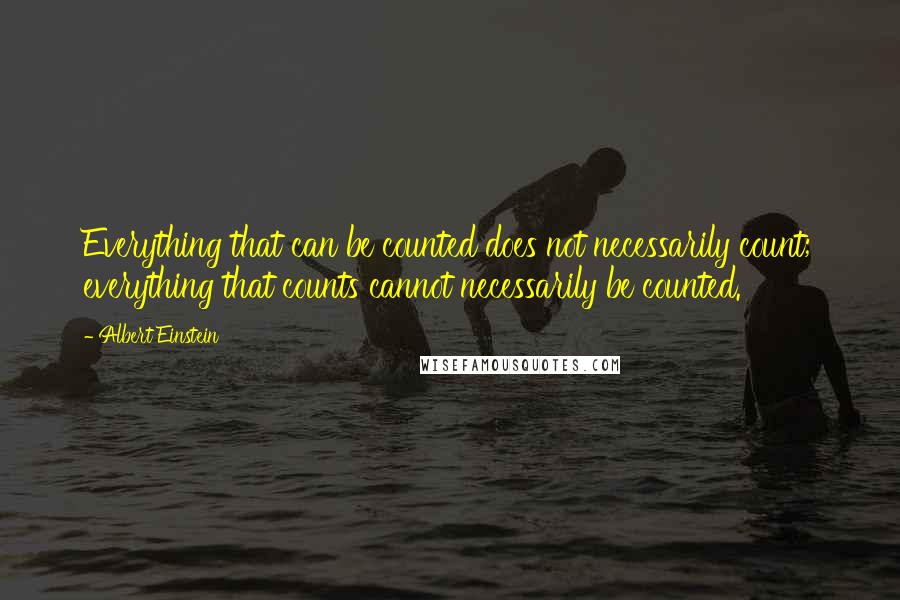 Albert Einstein Quotes: Everything that can be counted does not necessarily count; everything that counts cannot necessarily be counted.