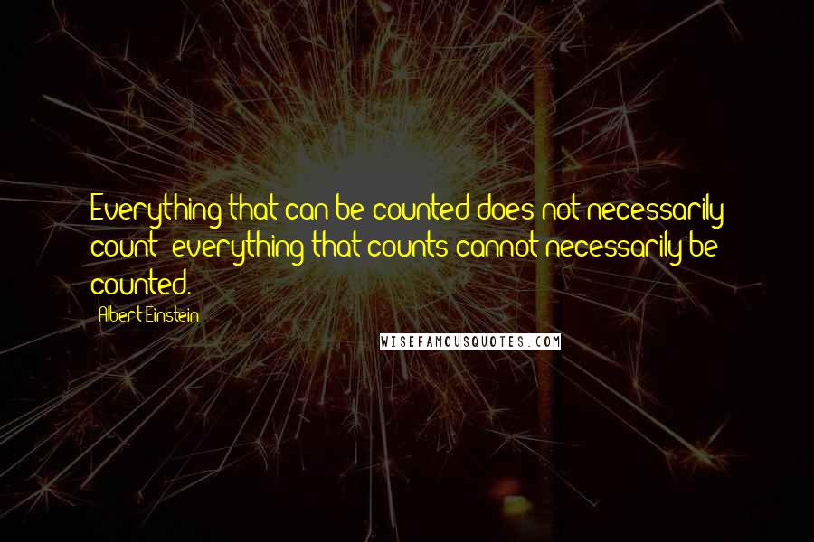 Albert Einstein Quotes: Everything that can be counted does not necessarily count; everything that counts cannot necessarily be counted.