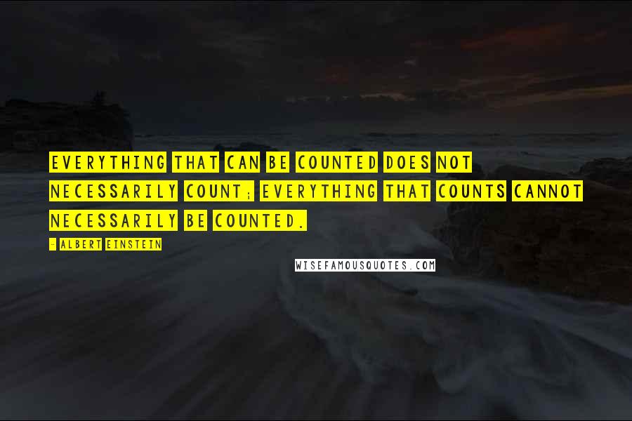 Albert Einstein Quotes: Everything that can be counted does not necessarily count; everything that counts cannot necessarily be counted.