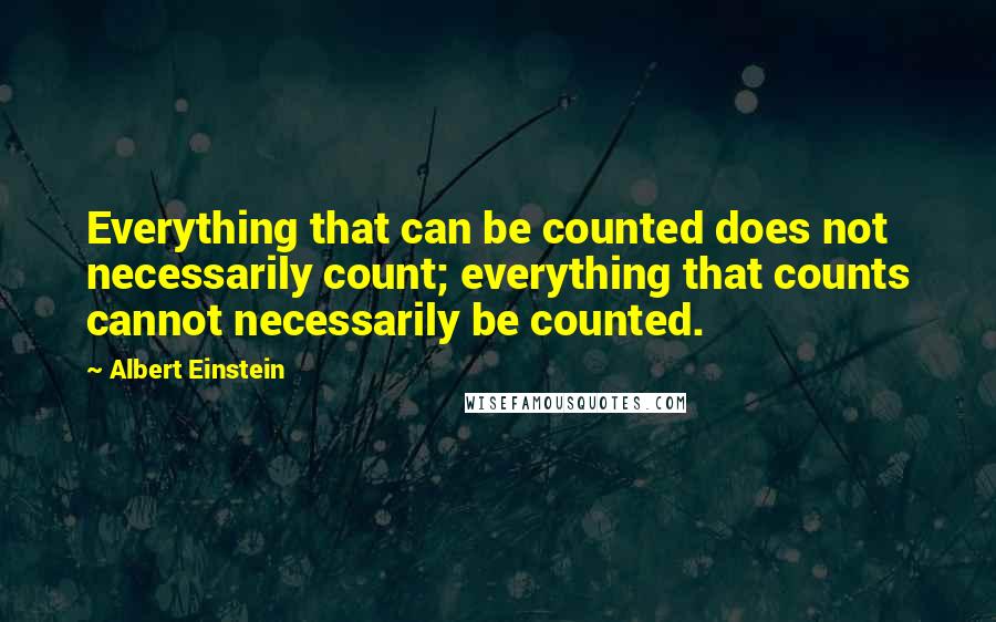 Albert Einstein Quotes: Everything that can be counted does not necessarily count; everything that counts cannot necessarily be counted.