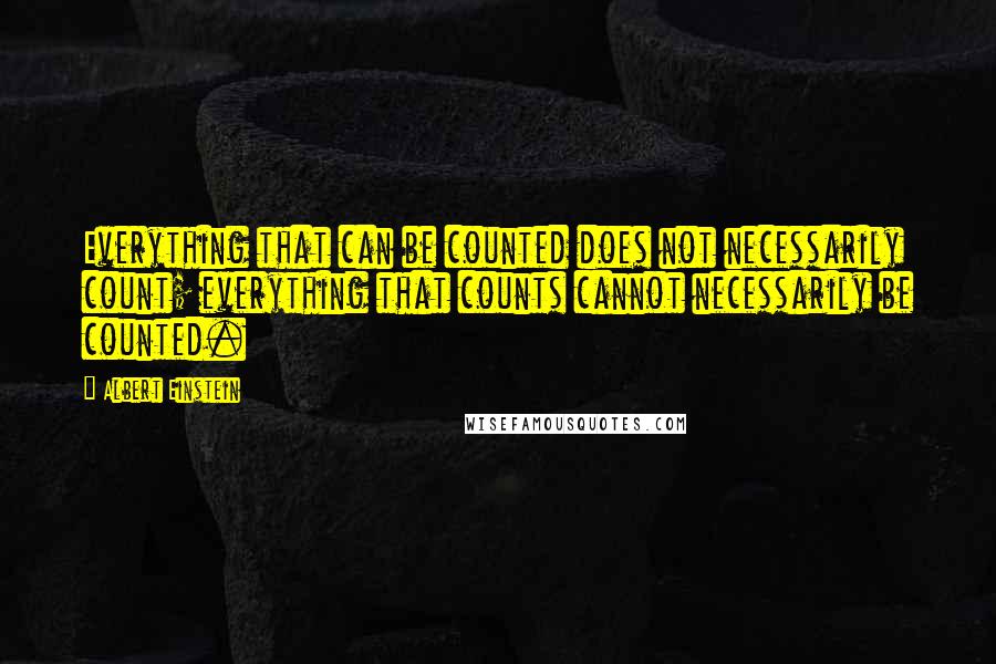 Albert Einstein Quotes: Everything that can be counted does not necessarily count; everything that counts cannot necessarily be counted.