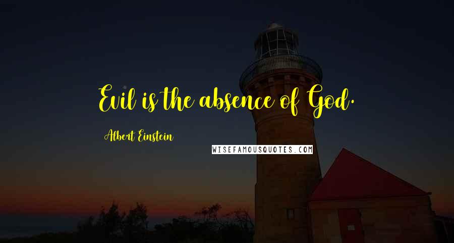 Albert Einstein Quotes: Evil is the absence of God.