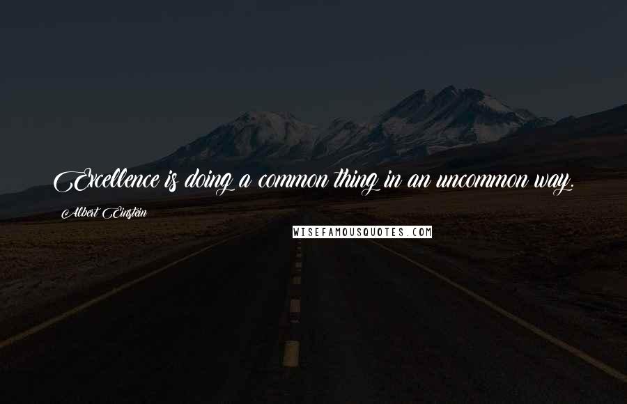 Albert Einstein Quotes: Excellence is doing a common thing in an uncommon way.