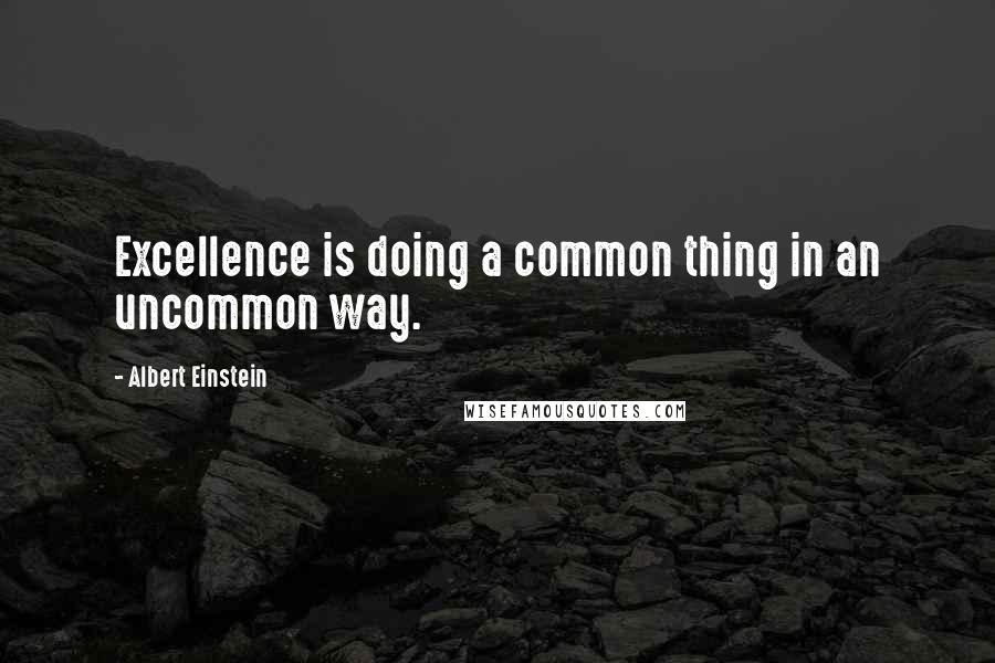 Albert Einstein Quotes: Excellence is doing a common thing in an uncommon way.