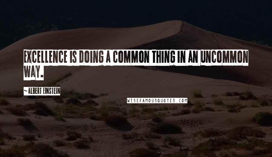 Albert Einstein Quotes: Excellence is doing a common thing in an uncommon way.