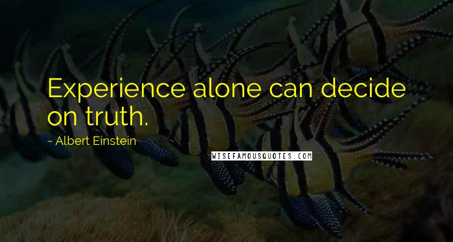 Albert Einstein Quotes: Experience alone can decide on truth.