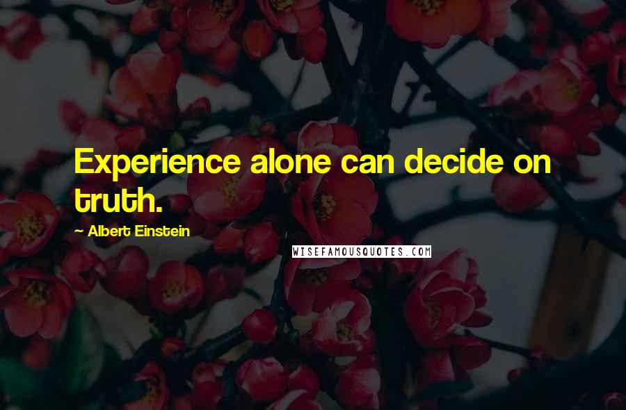 Albert Einstein Quotes: Experience alone can decide on truth.
