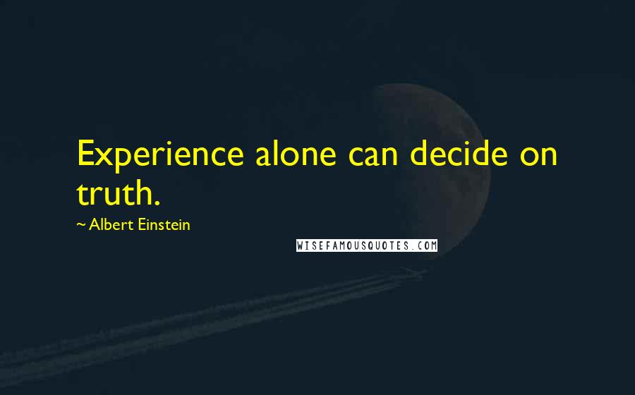 Albert Einstein Quotes: Experience alone can decide on truth.